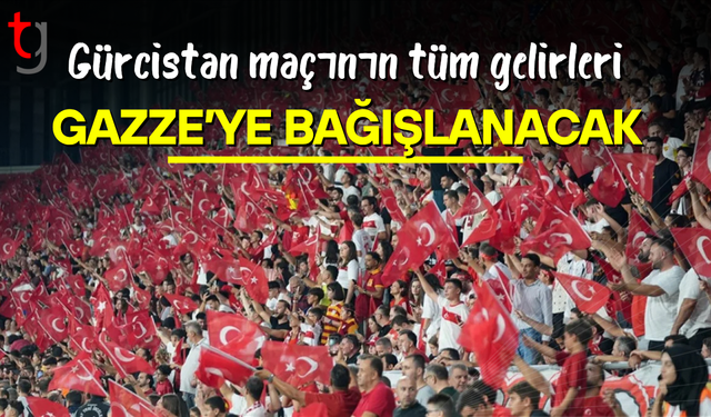 Türkiye - Gürcistan maçının tribün gelirleri Gazze'ye bağışlanacak