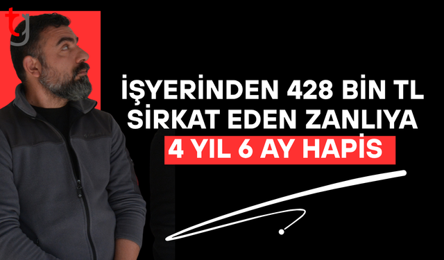 İşyerinden 428 bin TL sirkat eden müstahdeme 4 yıl 6 ay hapis