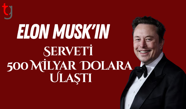 Elon Musk'ın serveti 500 milyar dolara ulaştı