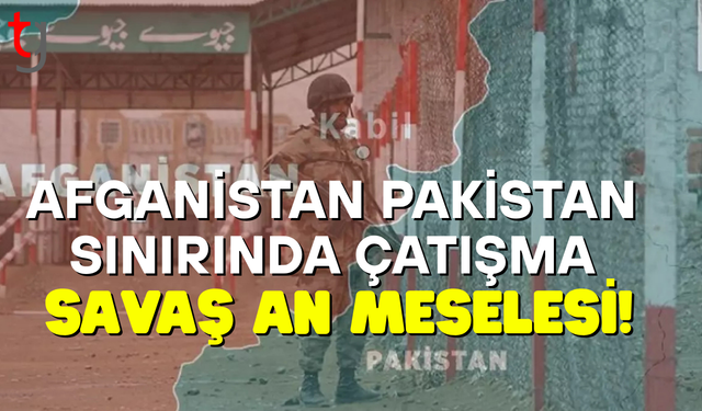 Afganistan ve Pakistan arasında savaş an meselesi!