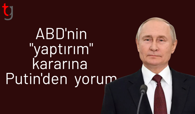 ABD'nin "yaptırım" kararına Putin'den ilk yorum