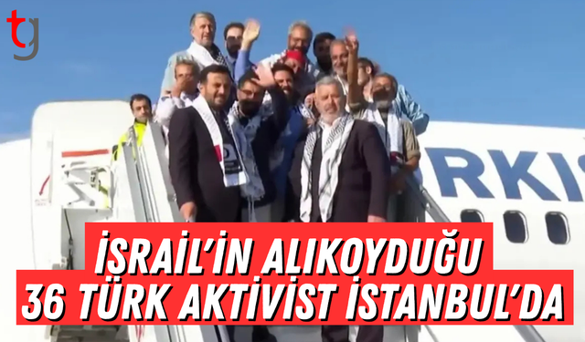 İsrail'in alıkoyduğu 36 Türk aktivist İstanbul'da