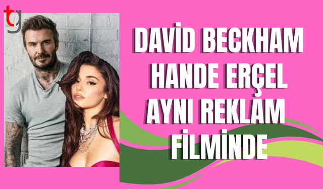David Beckham ve Hande Erçel, aynı reklam filminde