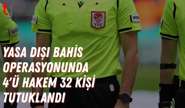 Yasa dışı bahis operasyonunda 4'ü hakem 32 kişi tutuklandı