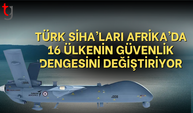 Türk SİHA’ları Afrika’da 16 ülkede sahada