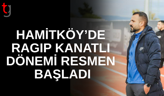 Hamitköy’de Ragıp Kanatlı Dönemi Resmen Başladı