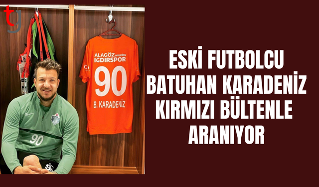 Batuhan Karadeniz  için kırmızı bültenle arama kararı