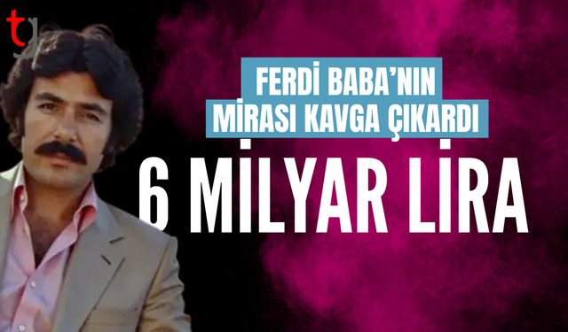 Ferdi Tayfur'un mirasının 6 milyar TL olduğu ortaya çıktı