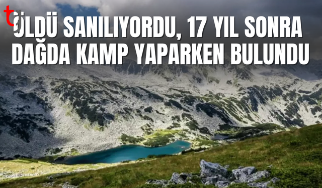 17 yıldır aranan ve öldüğü sanılan kişi dağda kamp yaparken bulundu