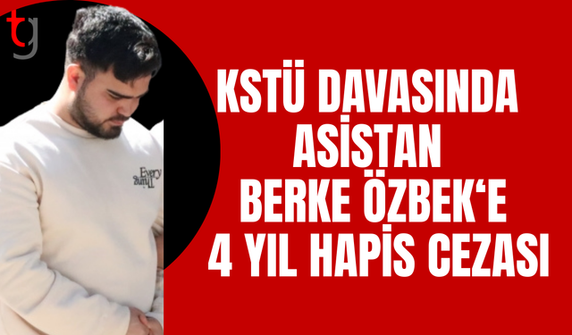 Kstü soruşturmasında asistan Berke Özbek 4 yıl hapse mahkum edildi