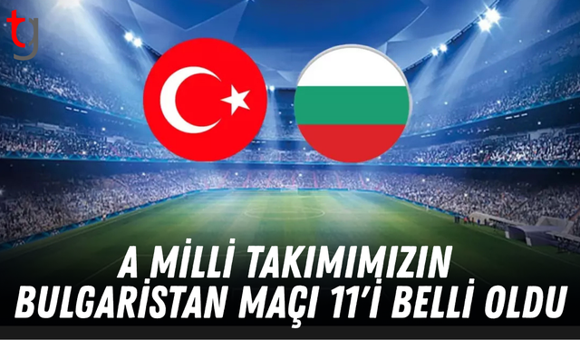 A Milli Takımımızın Bulgaristan maçı 11'i belli oldu