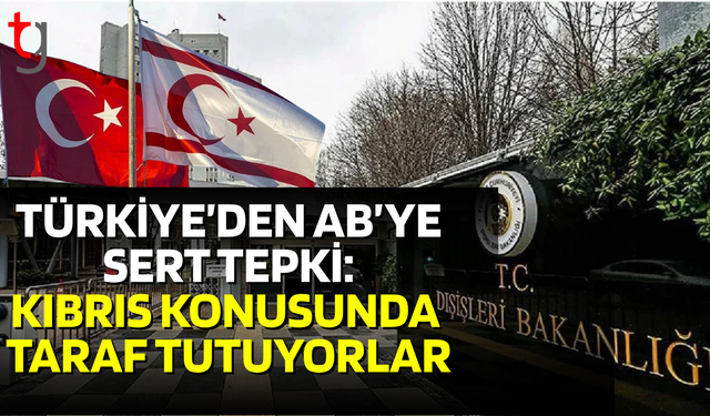 Türkiye'den AB'nin raporuna tepki: Kıbrıs sorununda taraf tuttukları bir kez daha ispatlandı