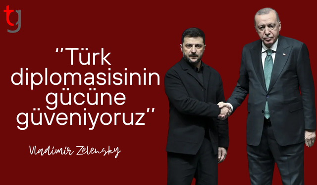 Vladimir Zelensky: Türk diplomasisinin gücüne güveniyoruz