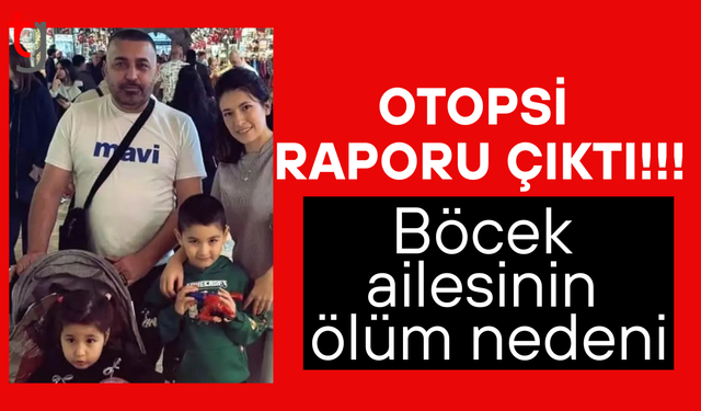 Otopsi raporu çıktı! İşte Böcek ailesinin ölüm nedeni