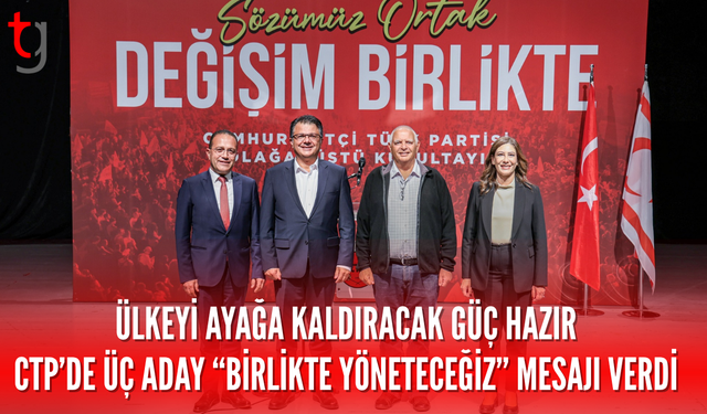CTP’de üç adaydan ortak mesaj: ülkeyi birlikte yöneteceğiz