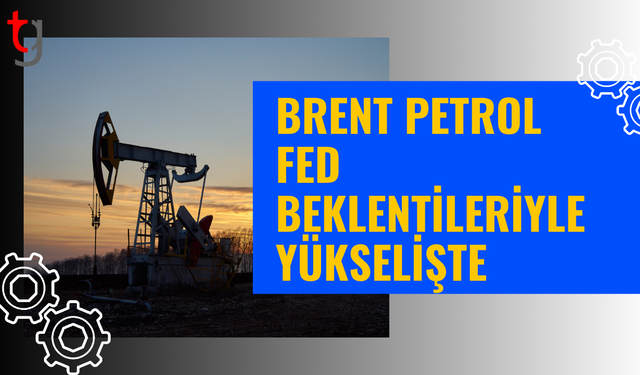 Brent petrol, fed beklentileriyle yeniden yükselişte
