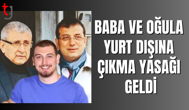 İmamoğlu'nun babası ve oğlu hakkında yurt dışına çıkış yasağı