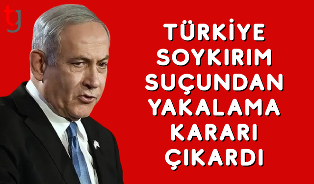 Türkiye, Netanyahu ve 37 İsrailli yetkili hakkında yakalama kararı çıkardı