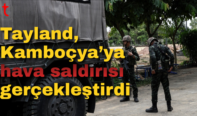 Tayland, Kamboçya’ya hava saldırısı gerçekleştirdi