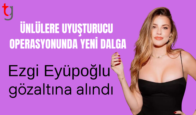 Ezgi Eyüboğlu dahil 8 kişi gözaltına alındı