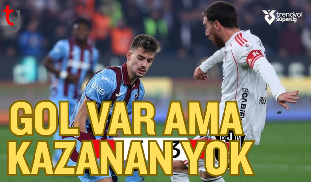 6 gollü süper maç! Trabzonspor ile Beşiktaş yenişemedi