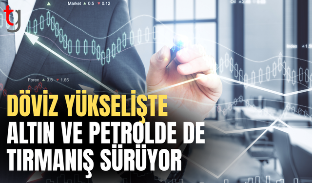 Döviz altın ve petrol aynı anda yükselişte