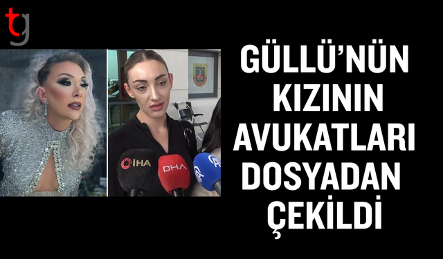 Güllü’nün kızı Tuğyan Ülkem Gülter’in avukatları davadan çekildi