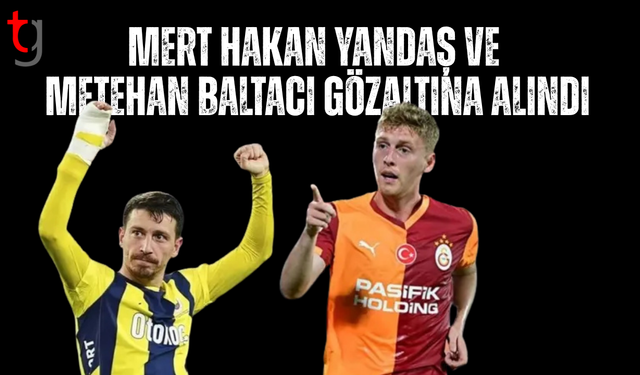 Mert Hakan Yandaş ve Metehan Baltacı gözaltına alındı