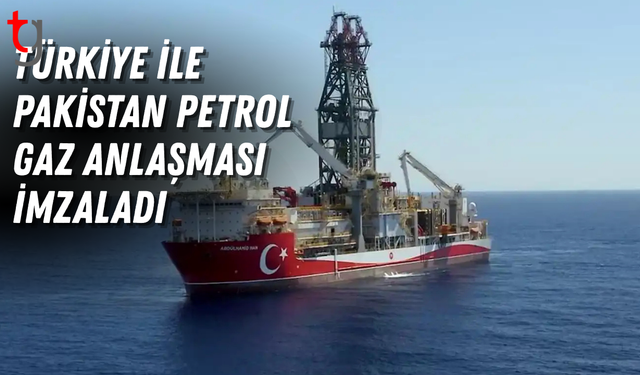 Türkiye ile Pakistan petrol ve gaz anlaşması imzaladı