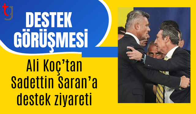 Ali Koç’tan Sadettin Saran’a destek ziyareti