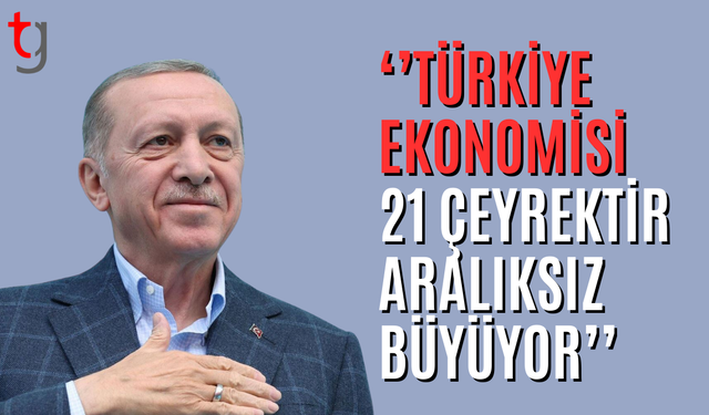 Erdoğan: Türkiye ekonomisi kesintisiz büyüme trendini 21 çeyreğe taşıdı