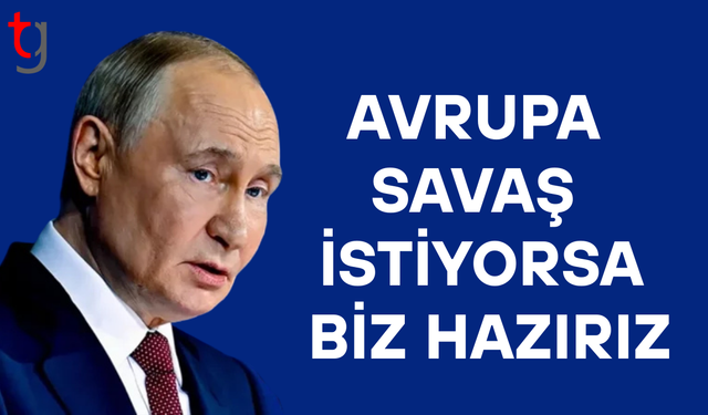 Vladimir Putin: Avrupa savaşmak istiyorsa hazırız