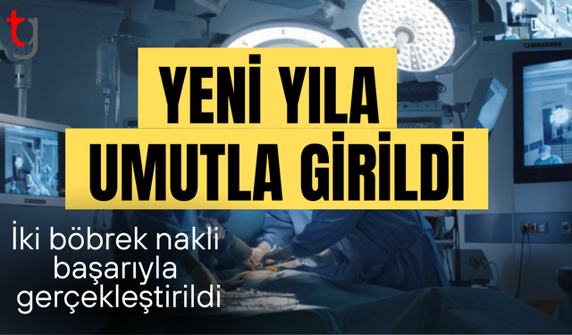 Yeni yıla hayatla girildi: İki günde iki böbrek nakli