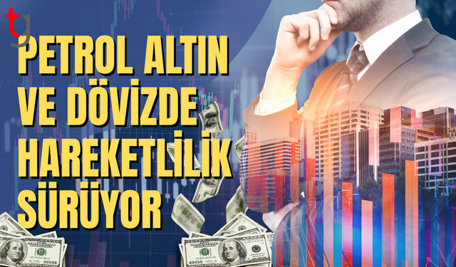 Piyasalarda brent petrol, altın ve döviz hareketliliği