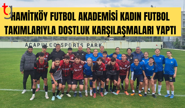 Hamitköy futbol akademisi kadın takımlarıyla dostluk maçları yaptı