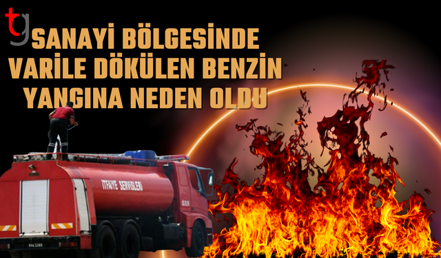 Alayköy sanayi bölgesinde varile dökülen benzin yangına yol açtı