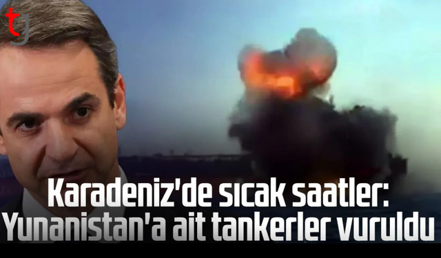 Karadeniz'de sıcak saatler: Yunanistan'a ait tankerler vuruldu