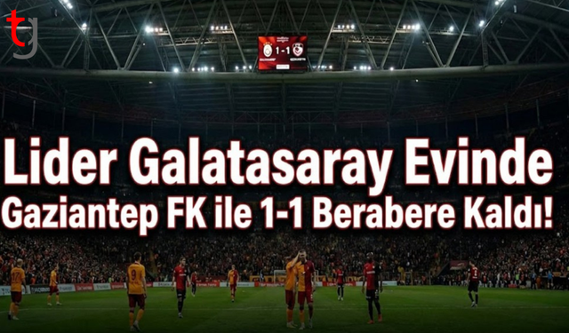 Lider Galatasaray Evinde Gaziantep FK ile 1-1 Berabere Kaldı!
