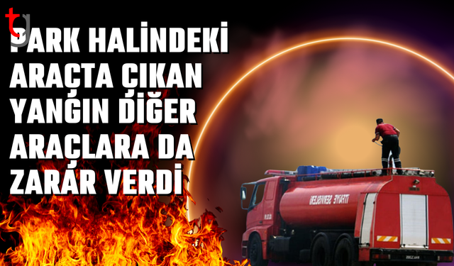 Girne'de park halindeki araçta çıkan yangın diğer araçlara da zarar verdi