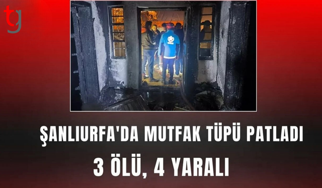 Şanlıurfa'daki bir evde mutfak tüpü patladı: 3 ölü, 4 yaralı