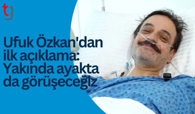 Ufuk Özkan yoğun bakımdan çıktı: Yakında ayakta da görüşeceğiz