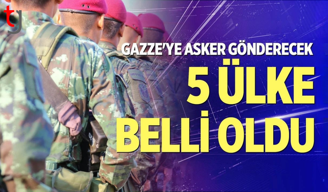 Gazze’ye asker gönderecek ilk beş ülke belli oldu