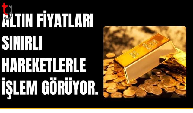Altın fiyatları sınırlı hareketlerle işlem görüyor.