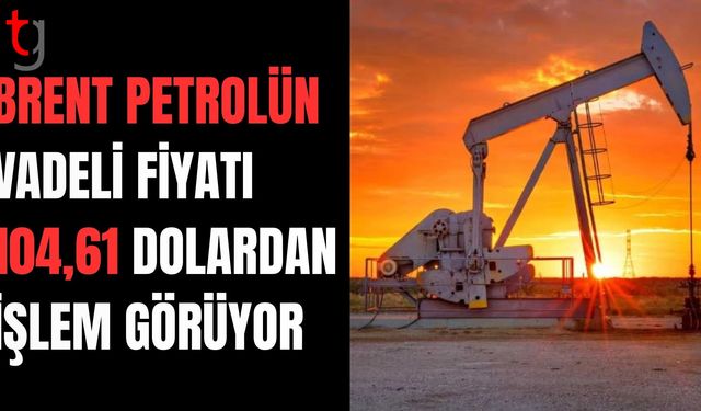 Brent petrolün vadeli varil fiyatı 104,61 dolardan işlem görüyor