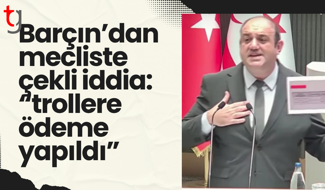 Barçın’dan mecliste çekli iddia: “Trollere ödeme yapıldı”