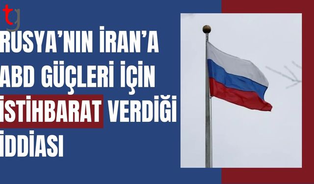 Rusya'nın İran'a Orta Doğu'daki ABD güçlerini hedef alması için istihbarat sağladığı iddiası