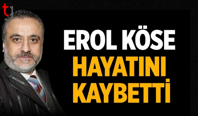 Erol Köse hayatını kaybetti