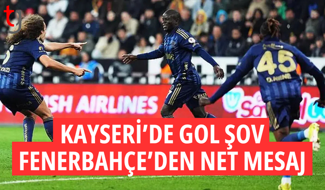 Fenerbahçe Kayseri’de gol olup yağdı