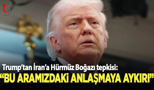 ABD Başkanı Trump’tan Hürmüz çıkışı: Anlaşmaya aykırı