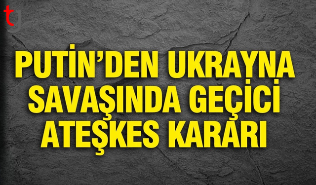Putin’den Ukrayna’da paskalya için geçici ateşkes kararı